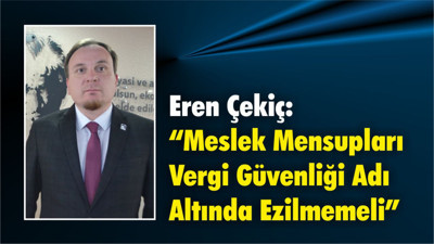 Eren Çekiç: “Meslek Mensupları Vergi Güvenliği Adı Altında Ezilmemeli”