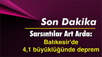 Sarsıntılar Art Arda: Balıkesir'de 4,1 büyüklüğünde deprem