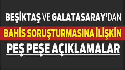 Beşiktaş ve Galatasaray’dan Bahis Soruşturmasına Sert Tepki: “Masumiyet ve Adalet Vurgusu”