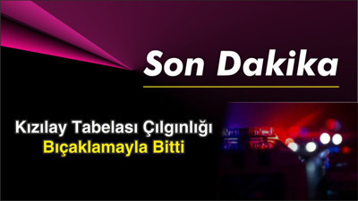 Kızılay Tabelası Çılgınlığı Bıçaklamayla Bitti