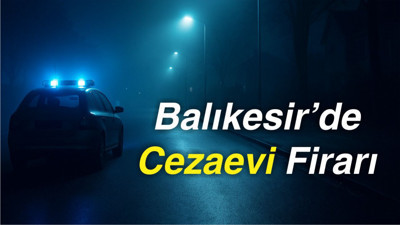 Balıkesir’de Cezaevi Firarı