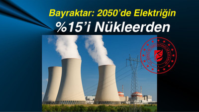 Bayraktar: 2050’de Elektriğin Yüzde 15’i Nükleerden