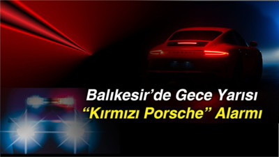 Balıkesir’de Gece Yarısı “Kırmızı Porsche” Alarmı