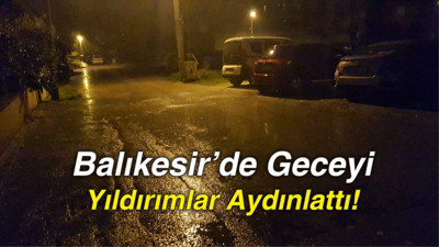 Balıkesir’de Geceyi Yıldırımlarla Yağmur Damlaları Aydınlattı!