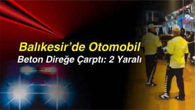 Balıkesir’de Otomobil Beton Direğe Çarptı: 2 Yaralı