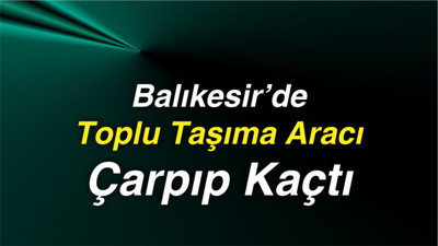 Balıkesir’de Toplu Taşıma Aracı Çarpıp Kaçtı