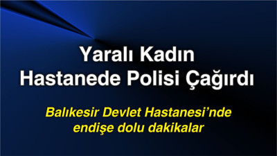 Yaralı Kadın Hastanede Polisi Çağırdı