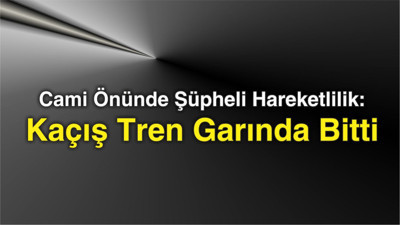 Cami Önünde Şüpheli Hareketlilik: Kaçış Tren Garında Bitti
