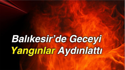 Balıkesir’de Geceyi Yangınlar Aydınlattı