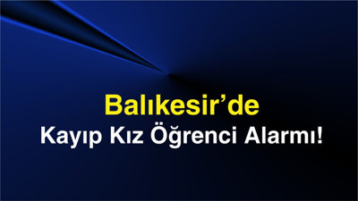 Balıkesir’de Kayıp Kız Öğrenci Alarmı!