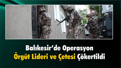 Balıkesir’de Örgüt Lideri ve Çetesi Çökertildi