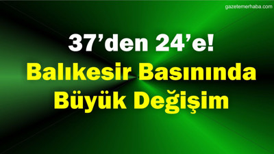 37’den 24’e! Balıkesir Basınında Büyük Değişim