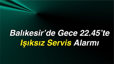 Balıkesir’de Gece 22.45’te Işıksız Servis Alarmı