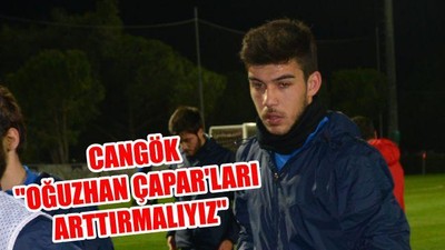 Cangök: "Oğuzhan Çapar'ları arttırmalıyız"