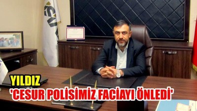 Yıldız: 'Cesur polisimiz faciayı önledi'