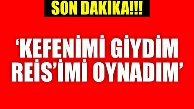 Kefenimi giydim Reis'imi oynadım