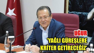 Uğur: 'Yağlı güreşlere kriter getireceğiz'