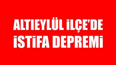 Altıeylül İlçe'de İstifa Depremi