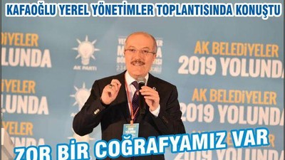 KAFAOĞLU: “ZOR BİR COĞRAFYAMIZ VAR”