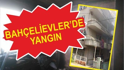 BAHÇELİEVLER’DE YANGIN
