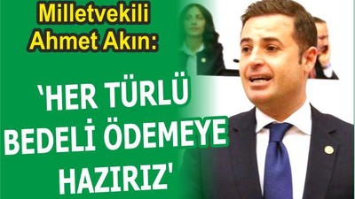 AKIN: “HER TÜRLÜ BEDELİ ÖDEMEYE RAZIYIZ”