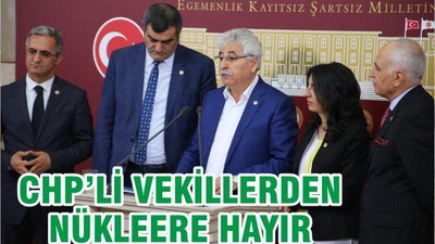 CHP’Lİ VEKİLLERDEN ‘NÜKLEERE HAYIR’
