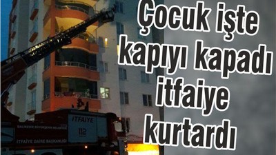 ÇOCUK İŞTE KAPIYI KAPADI İTFAİYE KURTARDI