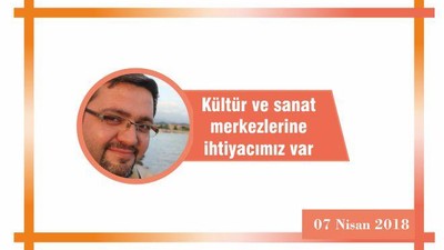 Kültür ve sanat merkezlerine ihtiyacımız var