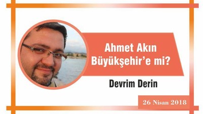 Akın Büyükşehir’e mi?