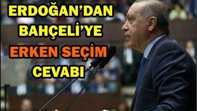 ERDOĞAN'DAN BAHÇELİ'YE ERKEN SEÇİM CEVABI!