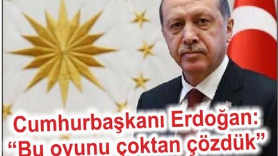 ERDOĞAN: “BU OYUNU ÇOKTAN ÇÖZDÜK”