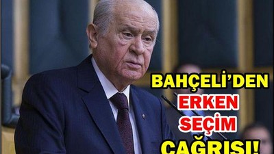 BAHÇELİ'DEN ERKEN SEÇİM ÇAĞRISI
