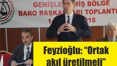 FEYZİOĞLU 'ORTAK AKIL ÜRETİLMELİ'