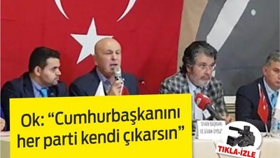 OK ‘CUMHURBAŞKANINI HER PARTİ KENDİ ÇIKARSIN’