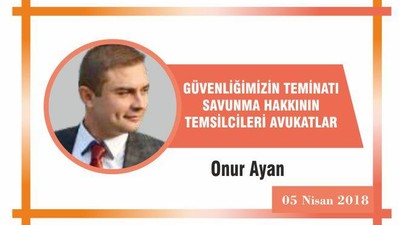 GÜVENLİĞİMİZİN TEMİNATI, SAVUNMA HAKKININ TEMSİLCİLERİ AVUKATLAR