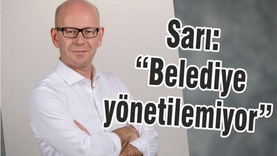 SARI, “BELEDİYE YÖNETİLEMİYOR”