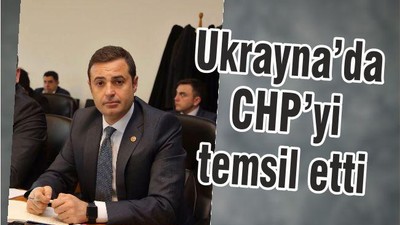 UKRAYNA’DA CHP’Yİ TEMSİL ETTİ