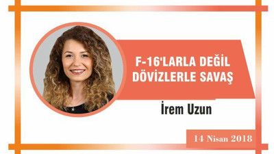 F-16’larla Değil Dövizlerle Savaş