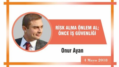 RİSK ALMA ÖNLEM AL; ÖNCE İŞ GÜVENLİĞİ