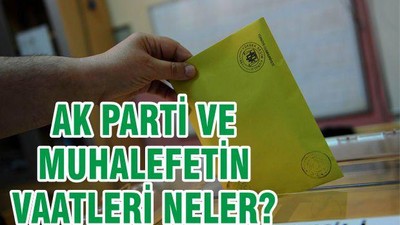 AK PARTİ'NİN VE MUHALEFETİN VAATLERİ NELER?