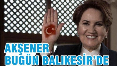 AKŞENER BUGÜN BALIKESİR’DE