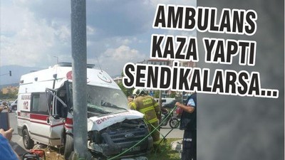 AMBULANS KAZA YAPTI SENDİKALARSA…