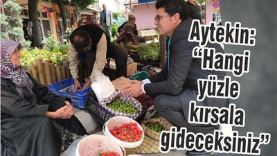 AYTEKİN: HANGİ YÜZLE KIRSALA GİDECEKSİNİZ?