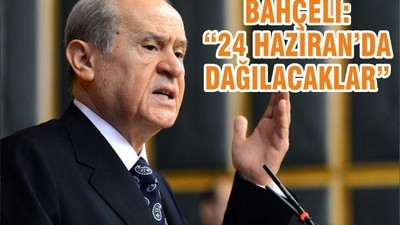 BAHÇELİ “24 HAZİRANDA DAĞILACAKLAR “