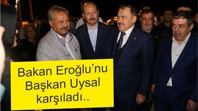 BAKAN EROĞLU’NU BAŞKAN UYSAL KARŞILADI