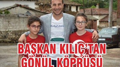 BAŞKAN KILIÇ’TAN GÖNÜL KÖPRÜSÜ