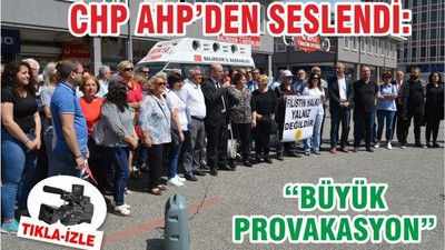 CHP AHP’DEN SESLENDİ ‘BÜYÜK PROVAKASYON’