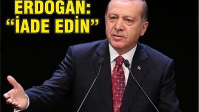 ERDOĞAN ‘’İADE EDİN!’’