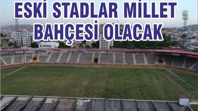 ESKİ STATLAR ‘MİLLET BAHÇESİ’ OLACAK! İŞTE O İLLER