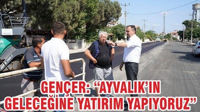 GENÇER’’AYVALIK’IN GELECEĞİNE YATIRIM YAPIYORUZ’’
